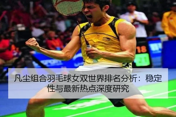 凡尘组合羽毛球女双世界排名分析：稳定性与最新热点深度研究